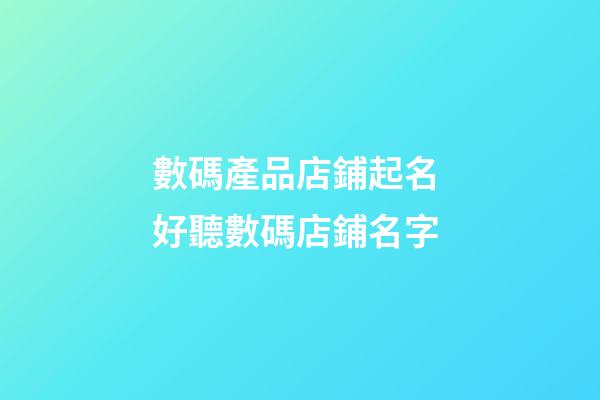 數碼產品店鋪起名 好聽數碼店鋪名字